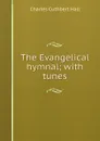 The Evangelical hymnal; with tunes - Charles Cuthbert Hall