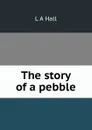 The story of a pebble - L A Hall