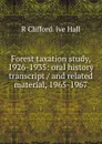 Forest taxation study, 1926-1935: oral history transcript / and related material, 1965-1967 - R Clifford. ive Hall