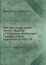 The last voyage of the Karluk: flagship of Vilhjalmar Stefansson.s Canadian Arctic Expedition of 1913-16 - Robert Abram Bartlett