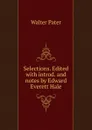 Selections. Edited with introd. and notes by Edward Everett Hale - Walter Pater