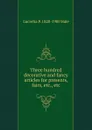 Three hundred decorative and fancy articles for presents, fairs, etc., etc - Lucretia P. 1820-1900 Hale