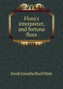 Flora.s interpreter, and fortuna flora - Sarah Josepha Buell Hale