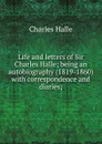 Life and letters of Sir Charles Halle; being an autobiography (1819-1860) with correspondence and diaries; - Charles Hallé