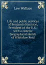 Life and public services of Benjamin Harrison, President of the U.S.: with a concise biographical sketch of Whitelaw Reid - Lew Wallace