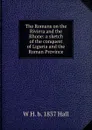 The Romans on the Riviera and the Rhone: a sketch of the conquest of Liguria and the Roman Province - W H. b. 1837 Hall