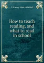 How to teach reading, and what to read in school - G Stanley 1844-1924 Hall