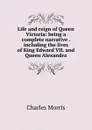 Life and reign of Queen Victoria: being a complete narrative . including the lives of King Edward VII. and Queen Alexandra - Morris Charles