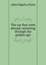 The car that went abroad; motoring through the golden age - Albert Bigelow Paine