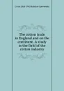 The cotton trade in England and on the continent. A study in the field of the cotton industry - G von 1864-1943 Schulze-Gaevernitz