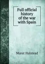 Full official history of the war with Spain - Halstead Murat