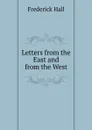 Letters from the East and from the West - Frederick Hall