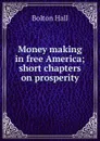 Money making in free America; short chapters on prosperity - Bolton Hall