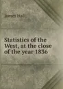 Statistics of the West, at the close of the year 1836 - Hall James