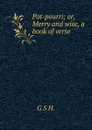 Pot-pourri; or, Merry and wise, a book of verse - G S H.