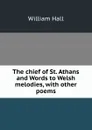 The chief of St. Athans and Words to Welsh melodies, with other poems - William Hall