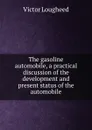 The gasoline automobile, a practical discussion of the development and present status of the automobile - Victor Lougheed