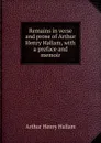 Remains in verse and prose of Arthur Henry Hallam, with a preface and memoir - Arthur Henry Hallam