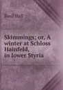 Skimmings; or, A winter at Schloss Hainfeld, in lower Styria - Basil Hall