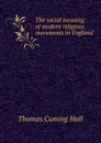 The social meaning of modern religious movements in England - Thomas Cuming Hall