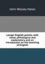 Longer English poems; with notes, philological and explanatory, and an introduction on the teaching of English - John Wesley Hales