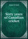 Sixty years of Canadian cricket - John E Hall