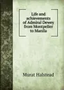 Life and achievements of Admiral Dewey from Montpelier to Manila - Halstead Murat