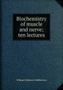 Biochemistry of muscle and nerve; ten lectures - William Dobinson Halliburton