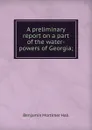 A preliminary report on a part of the water-powers of Georgia; - Benjamin Mortimer Hall