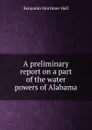 A preliminary report on a part of the water powers of Alabama - Benjamin Mortimer Hall