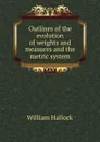 Outlines of the evolution of weights and measures and the metric system - William Hallock