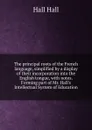The principal roots of the French language, simplified by a display of their incorporation into the English tongue, with notes. Forming part of Mr. Hall.s Intellectual System of Education - Hall Hall