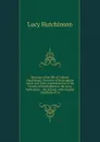 Memoirs of the life of Colonel Hutchinson, Governor of Nottingham Castle and Town, representative of the County of Nottingham in the Long Parliament, . the Second, with original anecdotes of m - Lucy Hutchinson