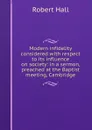 Modern infidelity considered with respect to its influence on society: in a sermon, preached at the Baptist meeting, Cambridge - Robert Hall