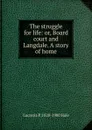 The struggle for life: or, Board court and Langdale. A story of home - Lucretia P. 1820-1900 Hale
