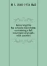 Junior algebra for schools microform: containing a full treatment of graphs with answers - H S. 1848-1934 Hall