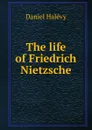 The life of Friedrich Nietzsche - Daniel Halévy