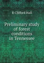 Preliminary study of forest conditions in Tennessee - R Clifford Hall