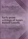 Early prose writings of James Russell Lowell; - James Russell Lowell