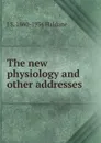 The new physiology and other addresses - J S. 1860-1936 Haldane