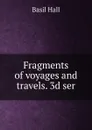 Fragments of voyages and travels. 3d ser - Basil Hall