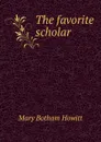 The favorite scholar - Howitt Mary Botham