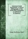 American Greek Testaments. A critical bibliography of the Greek New Testament as published in America; - Isaac Hollister Hall