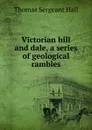 Victorian hill and dale, a series of geological rambles - Thomas Sergeant Hall