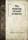 The meaning of truth in history - R B. Haldane Viscount Haldane