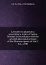 Lectures on pharmacy: presenting a series of twelve lectures in accordance with the seventh decennial revision of the Pharmacopoeia of the U.S.A., 1890 - C S. N. 1856-1910 Hallberg