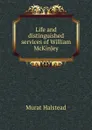 Life and distinguished services of William McKinley - Halstead Murat