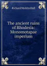 The ancient ruins of Rhodesia: Monomotapae imperium - Richard Nicklin Hall