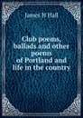 Club poems, ballads and other poems of Portland and life in the country - James H Hall