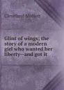 Glint of wings; the story of a modern girl who wanted her liberty--and got it - Cleveland Moffett